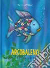 Arcobaleno, il pesciolino più bello di tutti i mari. Ediz. a colori libro