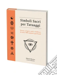 Simboli sacri per tatuaggi. Storia, origini, miti e folklore di oltre 500 simboli spirituali libro