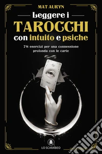 Leggere i tarocchi con intuito e psiche. 78 esercizi per una connessione profonda con le carte libro