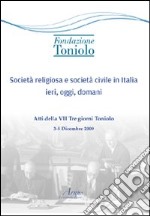 Società religiosa e società civile in Italia ieri, oggi, domani. Atti della VII Tre giorni Toniolo