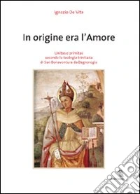 In origine era l'amore. Unitas e primitas secondo la teologia trinitaria di San Bonaventura da Bagnoregio libro