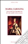 Maria Carolina. La regina di Napoli protagonista di mezzo secolo di storia europea libro