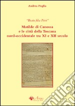 Beata filia Petri. Matilde di Canossa e le città della Toscana nord-occidentale tra XI e XII secolo libro