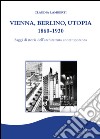 Vienna, Berlino, Utopia, 1860-1930. Saggi di storia dell'architettura contemporanea libro