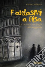 Fantasmi a Pisa. Un'inchiesta nei luoghi della leggenda libro