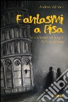 Fantasmi a Pisa. Un'inchiesta nei luoghi della leggenda libro