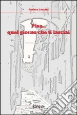 Pisa... quel giorno che ti lasciai