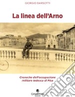 La linea dell'Arno. Cronache dell'occupazione militare tedesca di Pisa libro