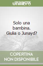 Solo una bambina. Giulia o Junayd? libro