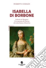 Isabella di Borbone Infanta di Spagna, principessa di Parma, arciduchessa d'Austria libro