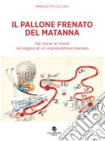 Il pallone frenato del Matanna. Dal mare ai monti nel sogno di un imprenditore toscano libro