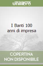 I Banti 100 anni di impresa libro