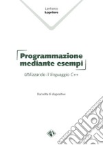 Programmazione mediante esempi. Utilizzando il linguaggio C++ libro