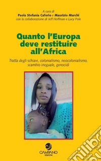 Quanto l'Europa deve restituire all'Africa. Tratta degli schiavi, colonialismo, neocolonialismo, scambio ineguale, genocidi