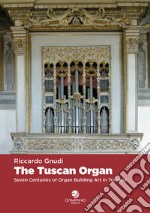 The tuscan organ. Seven centuries of organ building art in Tuscany libro