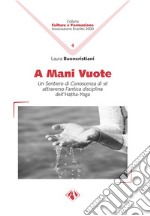 A mani vuote. Un sentiero di conoscenza di sé attraverso l'antica disciplina dell'Hatha Yoga libro