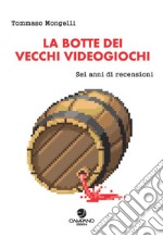 La botte dei vecchi videogiochi. Sei anni di recensioni libro