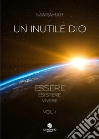 Un inutile Dio. Essere, esistere, vivere. Vol. 1 libro