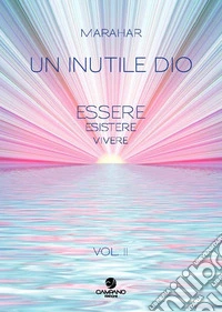 Un inutile Dio. Essere, esistere, vivere. Vol. 2 libro