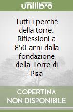 Tutti i perché della torre. Riflessioni a 850 anni dalla fondazione della Torre di Pisa libro