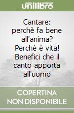 Cantare: perchè fa bene all'anima? Perchè è vita! Benefici che il canto apporta all'uomo libro