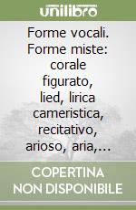 Forme vocali. Forme miste: corale figurato, lied, lirica cameristica, recitativo, arioso, aria, cantata profana libro