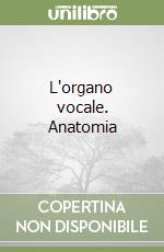 L'organo vocale. Anatomia libro