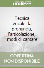 Tecnica vocale: la pronuncia, l'articolazione, modi di cantare libro