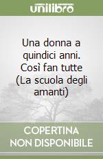 Una donna a quindici anni. Così fan tutte (La scuola degli amanti) libro