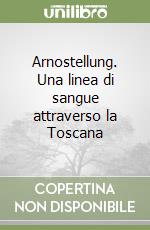 Arnostellung. Una linea di sangue attraverso la Toscana libro