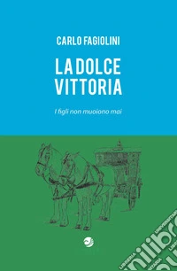 La dolce vittoria. I figli non muoiono mai libro