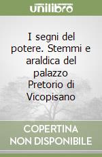 I segni del potere. Stemmi e araldica del palazzo Pretorio di Vicopisano libro