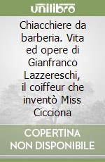 Chiacchiere da barberia. Vita ed opere di Gianfranco Lazzereschi, il coiffeur che inventò Miss Cicciona libro