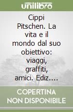 Cippi Pitschen. La vita e il mondo dal suo obiettivo: viaggi, graffiti, amici. Ediz. illustrata libro