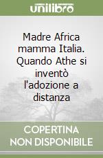 Madre Africa mamma Italia. Quando Athe si inventò l'adozione a distanza libro