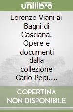 Lorenzo Viani ai Bagni di Casciana. Opere e documenti dalla collezione Carlo Pepi. Ediz. illustrata