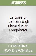 La torre di Rostona o gli ultimi due re Longobardi libro