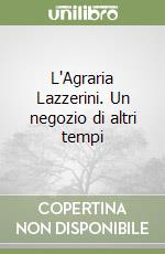 L'Agraria Lazzerini. Un negozio di altri tempi libro