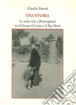 Una storia. La mia vita a Ponteginori tra il fiume Cecina e il bar Betti libro