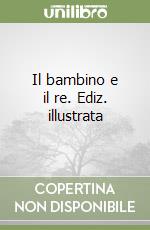 Il bambino e il re. Ediz. illustrata libro