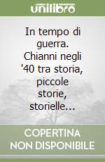 In tempo di guerra. Chianni negli '40 tra storia, piccole storie, storielle... libro