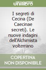 I segreti di Cecina (De Caecinae secreti). Le nuove indagini dell'Alchimista volterrano libro