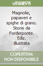 Magnolie, papaveri e spighe di grano. Storie da Forderponte. Ediz. illustrata libro