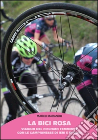 La bici rosa. Viaggio nel ciclismo femminile con le campionesse di ieri e di oggi libro