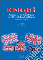 0-6 English. Introduzione alla lingua inglese nei nidi e nelle scuole dell'Infanzia. Riflessioni ed esperienze. Con CD-Audio libro