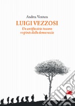 Luigi Vezzosi. Un antifascista toscano respinto dalla democrazia libro