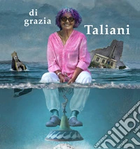Di Grazia Taliani. Caalogo della mostra (Pontedera, 13 aprile-13 maggio 2018). Ediz. illustrata libro
