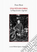 Una vita di corsa. La Vespa, la moto e il go-kart