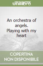 An orchestra of angels. Playing with my heart