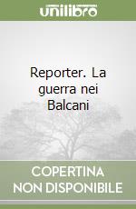 Reporter. La guerra nei Balcani libro